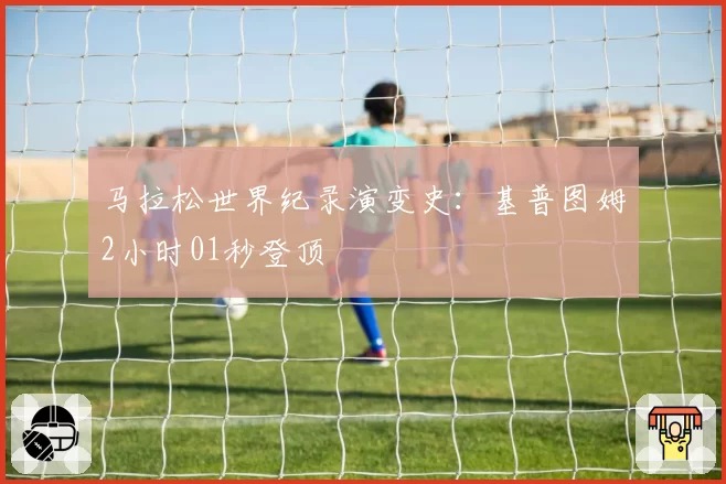 马拉松世界纪录演变史：基普图姆2小时01秒登顶