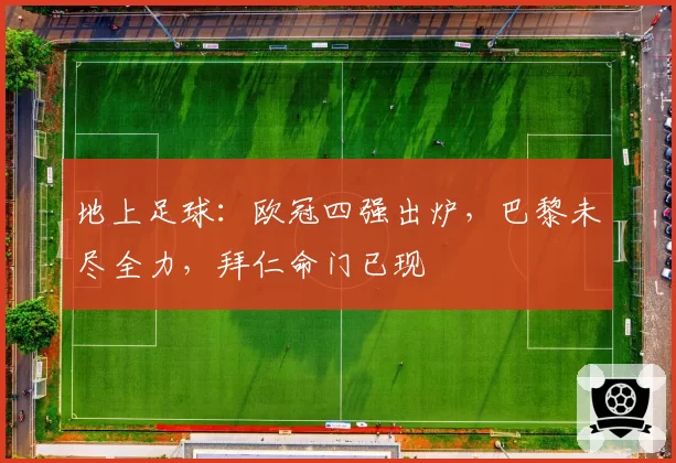 地上足球:欧冠四强出炉,巴黎未尽全力,拜仁命门已现