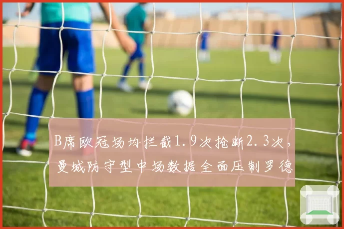 B席欧冠场均拦截1.9次抢断2.3次,曼城防守型中场数据全面压制罗德里