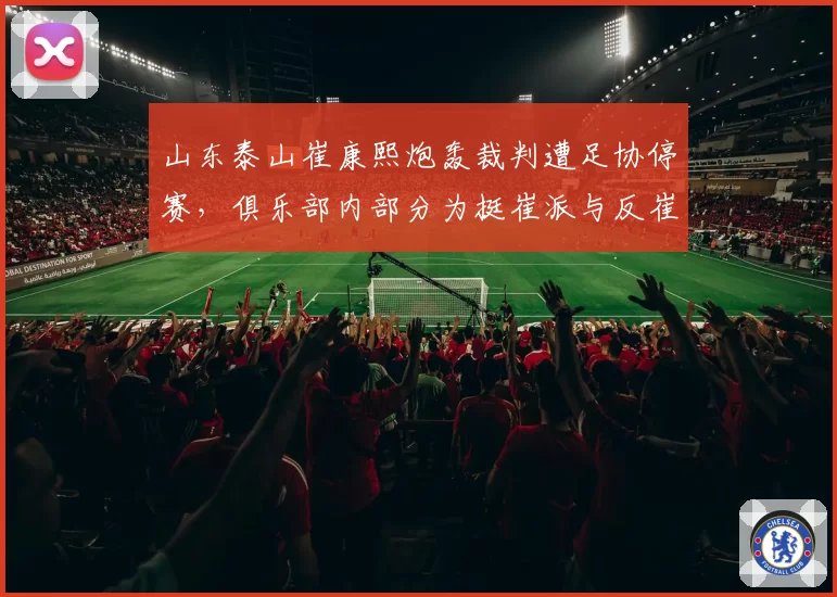 山东泰山崔康熙炮轰裁判遭足协停赛,俱乐部内部分为挺崔派与反崔派