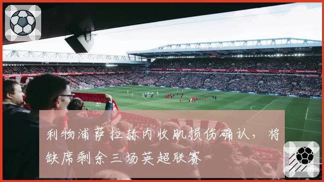 利物浦萨拉赫内收肌损伤确认,将缺席剩余三场英超联赛
