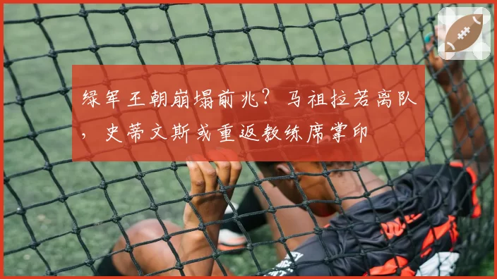 绿军王朝崩塌前兆？马祖拉若离队，史蒂文斯或重返教练席掌印