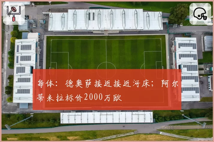 每体:德奥萨接近接近河床;阿尔蒂米拉标价2000万欧