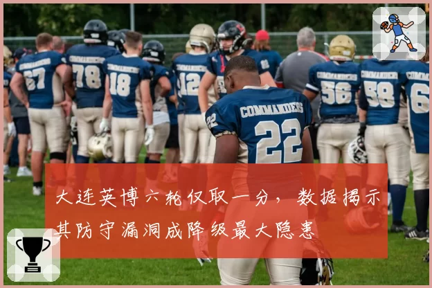 大连英博六轮仅取一分，数据揭示其防守漏洞成降级最大隐患