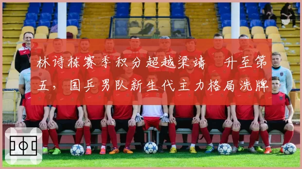 林诗栋赛季积分超越梁靖崑升至第五，国乒男队新生代主力格局洗牌在即