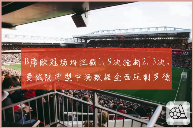 B席欧冠场均拦截1.9次抢断2.3次,曼城防守型中场数据全面压制罗德里