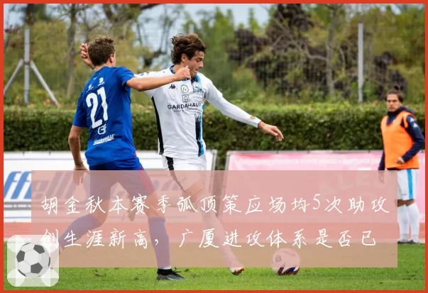 胡金秋本赛季弧顶策应场均5次助攻创生涯新高,广厦进攻体系是否已从后卫中心转向内线?